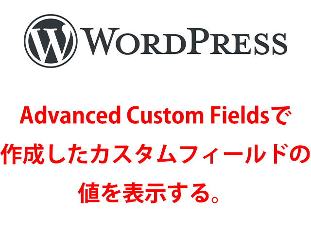 【WordPress】Advanced Custom Fieldsで作成したカスタムフィールドの値を表示する