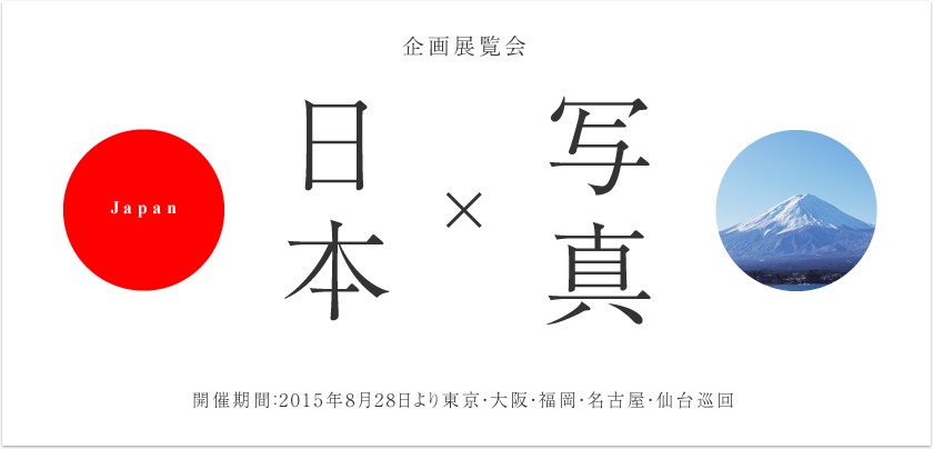 「企画展覧会。日本×写真。開催期間2015年8月28日より東京、大阪、福岡、名古屋、仙台巡回